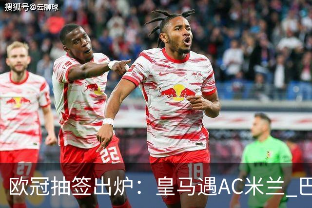 欧冠抽签出炉：皇马遇AC米兰 巴萨碰拜仁